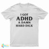 I Got ADHD A Damn Hard Dick T-Shirt