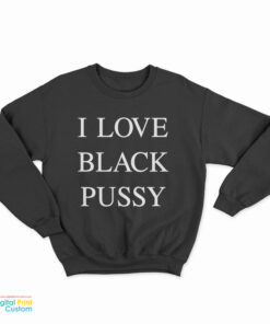 I Love Black Pussy Sweatshirt