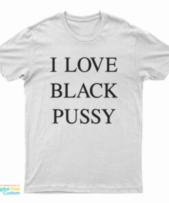 I Love Black Pussy T-Shirt