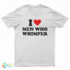 I Love Men Who Whimper T-Shirt