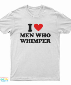 I Love Men Who Whimper T-Shirt