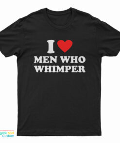 I Love Men Who Whimper T-Shirt