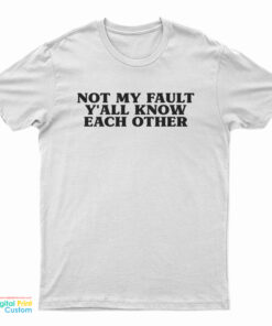 Not My Fault Y'All Know Each Other T-Shirt