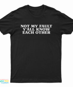 Not My Fault Y'All Know Each Other T-Shirt