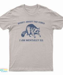 Sorry About The Vibes I Am Mentally Ill T-Shirt