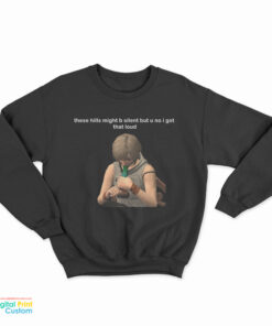 These Hills Might B Silent But U No I Got That Loud Sweatshirt