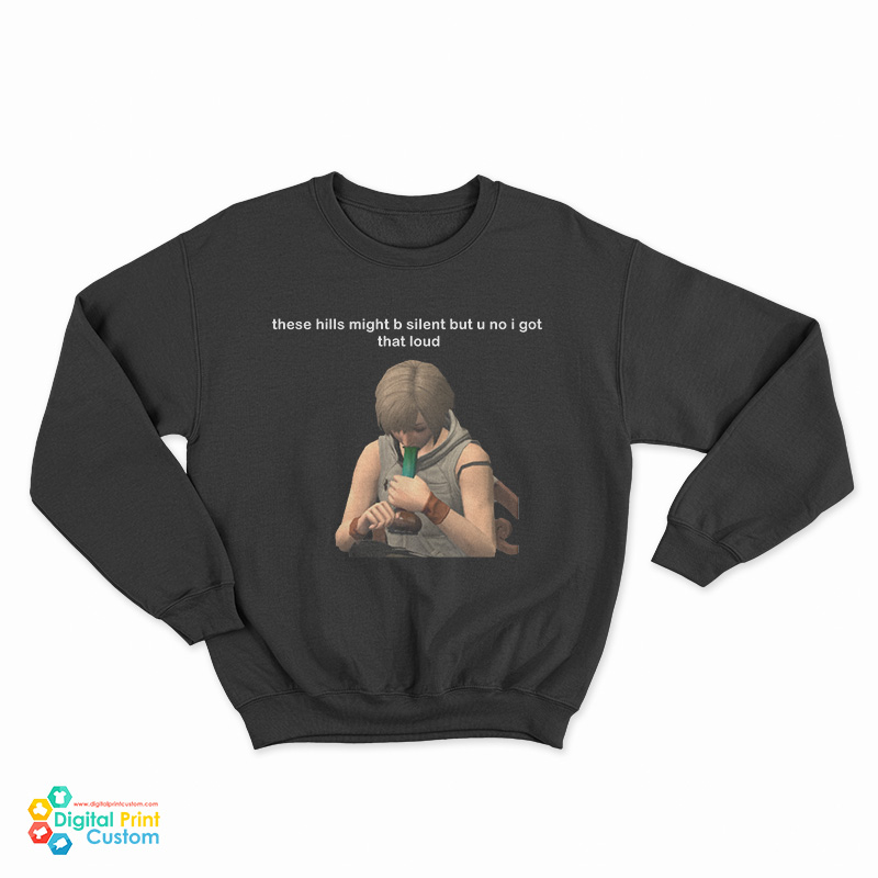 These Hills Might B Silent But U No I Got That Loud Sweatshirt