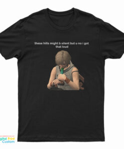 These Hills Might B Silent But U No I Got That Loud T-Shirt