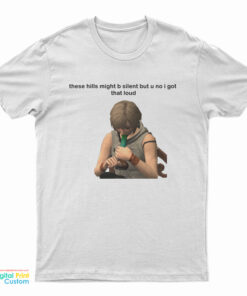 These Hills Might B Silent But U No I Got That Loud T-Shirt