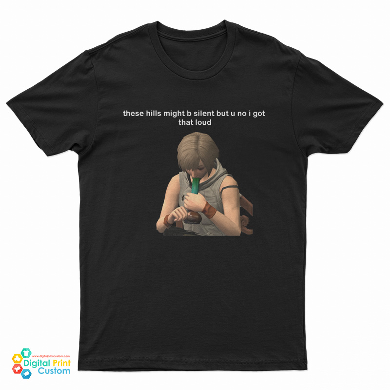 These Hills Might B Silent But U No I Got That Loud T-Shirt
