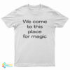 We Come To This Place For Magic T-Shirt