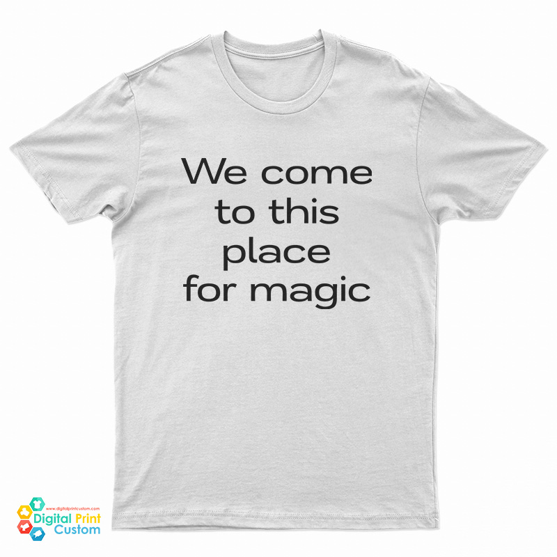 We Come To This Place For Magic T-Shirt