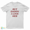 But Daddy I Love Her T-Shirt
