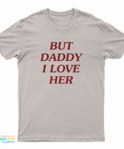 But Daddy I Love Her T-Shirt