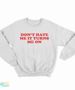 Don't Hate Me It Turns Me On Sweatshirt