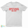 Don't Hate Me It Turns Me On T-Shirt