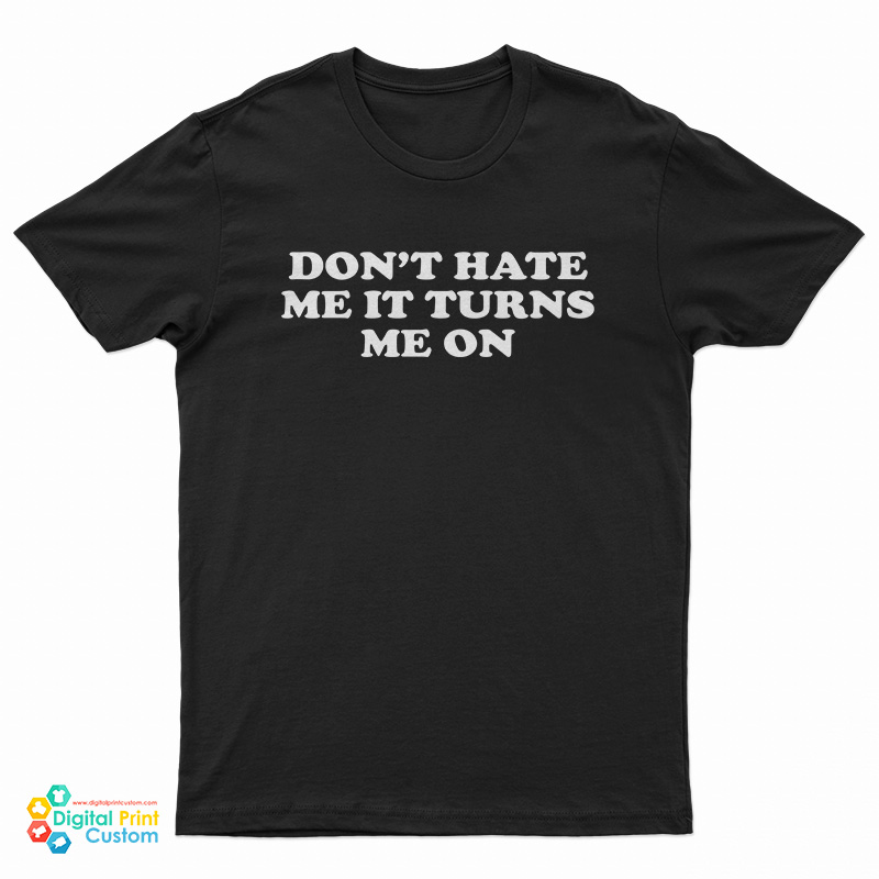 Don't Hate Me It Turns Me On T-Shirt
