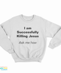 I Am Successfully Killing Jesus Ask Me How Sweatshirt