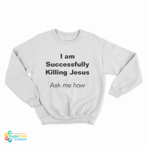 I Am Successfully Killing Jesus Ask Me How Sweatshirt