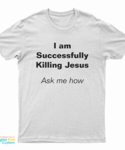 I Am Successfully Killing Jesus Ask Me How T-Shirt