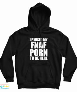 I Paused My Fnaf Porn To Be Here Hoodie