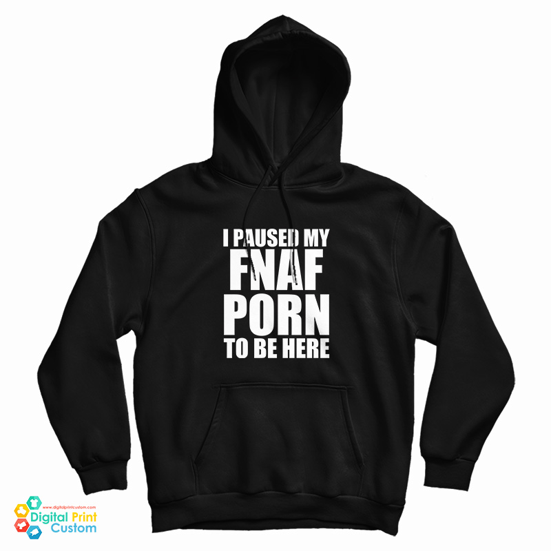 I Paused My Fnaf Porn To Be Here Hoodie