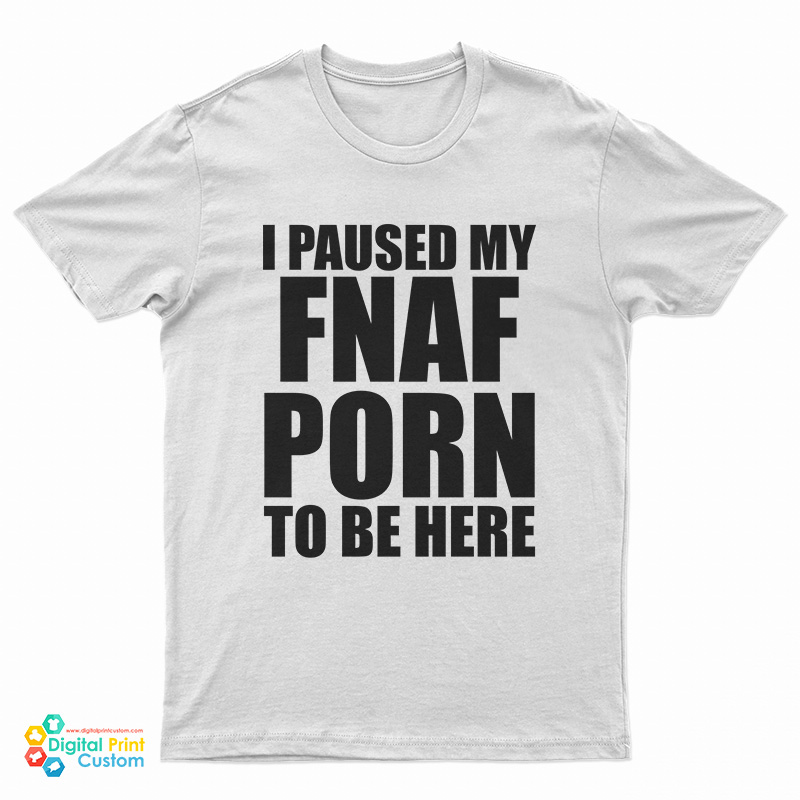 I Paused My Fnaf Porn To Be Here T-Shirt