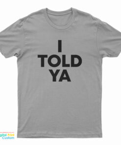 I Told Ya T-Shirt