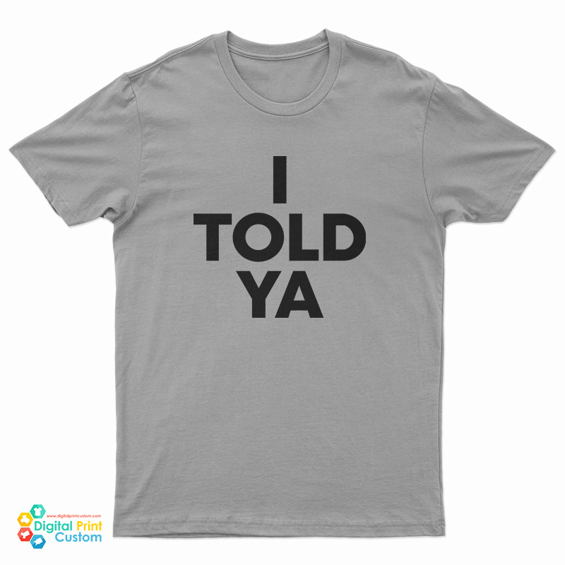 I Told Ya T-Shirt