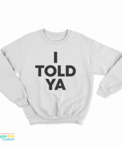 I Told Ya Sweatshirt