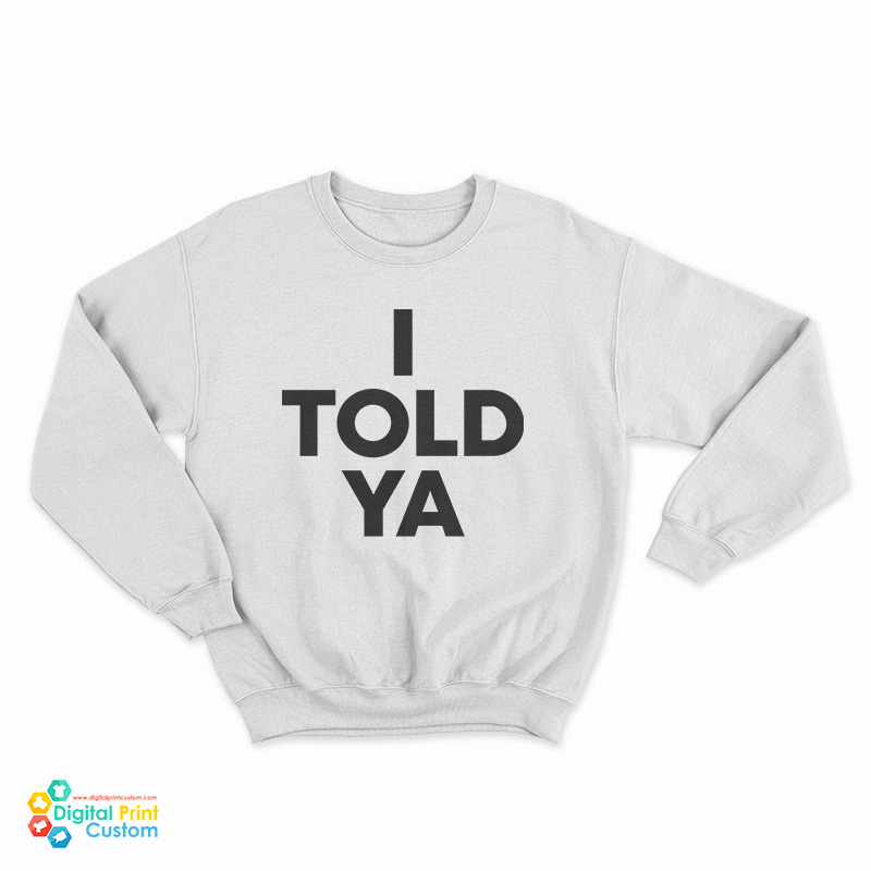 I Told Ya Sweatshirt