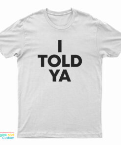 I Told Ya T-Shirt