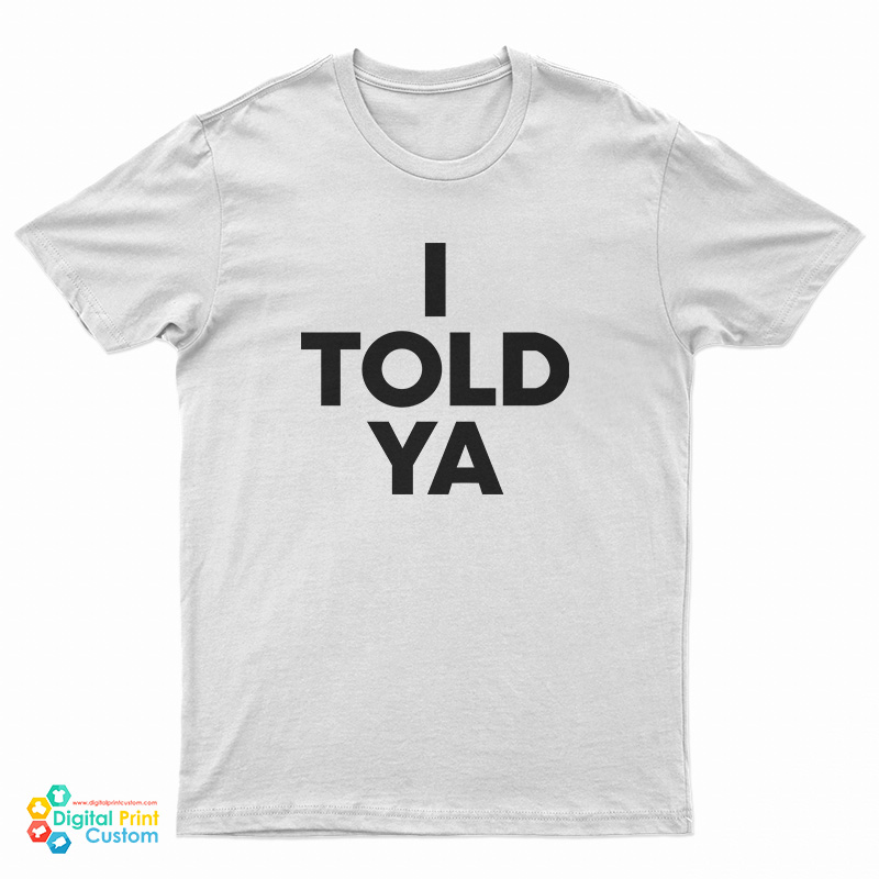 I Told Ya T-Shirt
