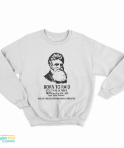 John Brown Born To Raid South Is A Fuck Free Em All 1859 Sweatshirt