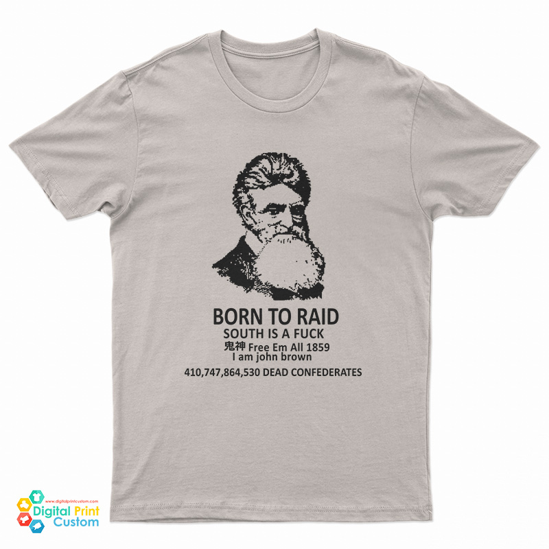 John Brown Born To Raid South Is A Fuck Free Em All 1859 T-Shirt