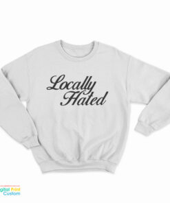 Locally Hated Sweatshirt