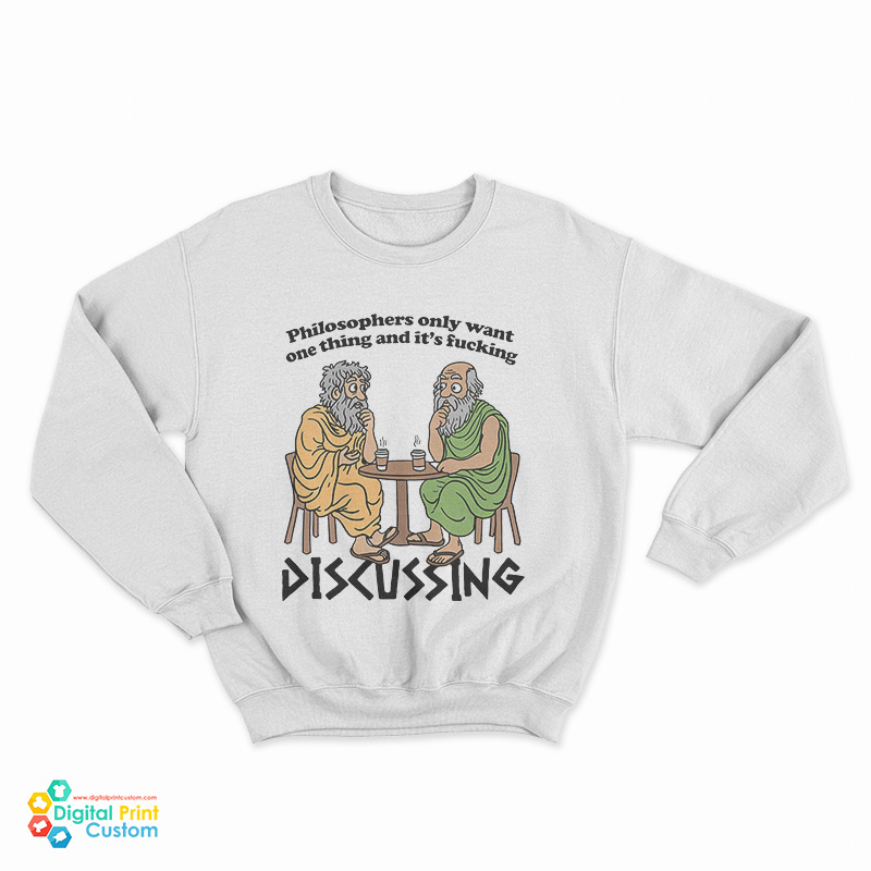 Philosophers Only Want One Thing And It's Fucking Discussing Sweatshirt
