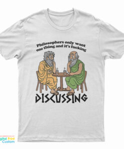 Philosophers Only Want One Thing And It's Fucking Discussing T-Shirt