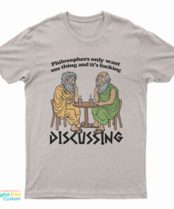 Philosophers Only Want One Thing And It's Fucking Discussing T-Shirt