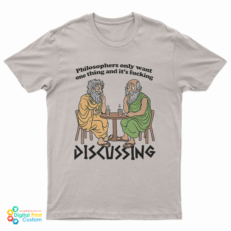 Philosophers Only Want One Thing And It's Fucking Discussing T-Shirt