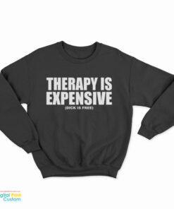 Therapy Is Expensive Dick Is Free Sweatshirt