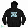 You Act Like A Bitch Hoodie