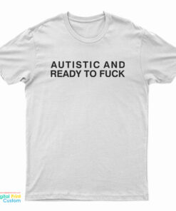 Autistic And Ready To Fuck T-Shirt