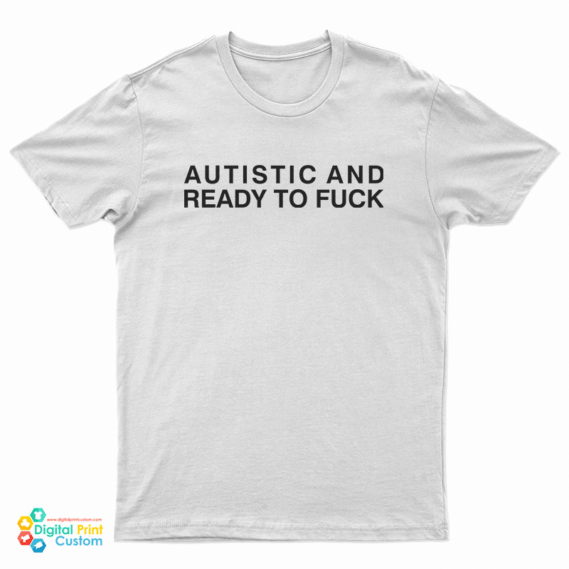 Autistic And Ready To Fuck T-Shirt