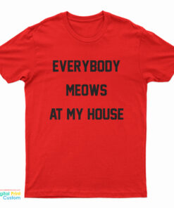 Everybody Meows At My House T-Shirt