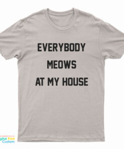 Everybody Meows At My House T-Shirt