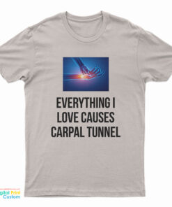Everything I Love Causes Carpal Tunnel T-Shirt