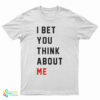 I Bet You Think About Me T-Shirt