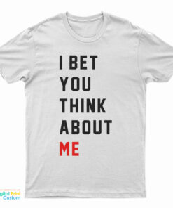 I Bet You Think About Me T-Shirt