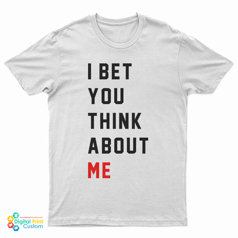 I Bet You Think About Me T-Shirt